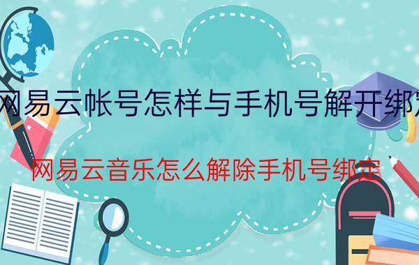 网易云帐号怎样与手机号解开绑定 网易云音乐怎么解除手机号绑定？